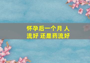 怀孕后一个月 人流好 还是药流好